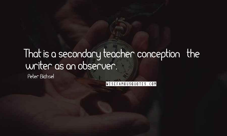 Peter Bichsel Quotes: That is a secondary teacher conception - the writer as an observer.