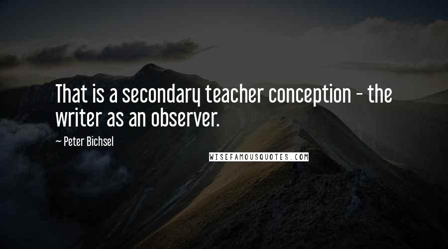 Peter Bichsel Quotes: That is a secondary teacher conception - the writer as an observer.