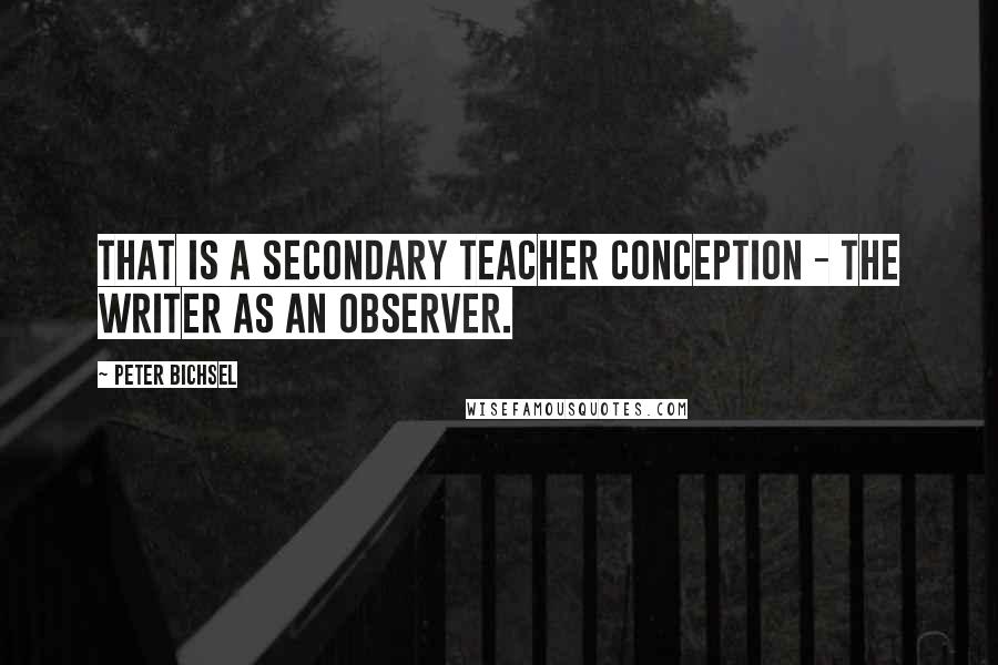 Peter Bichsel Quotes: That is a secondary teacher conception - the writer as an observer.