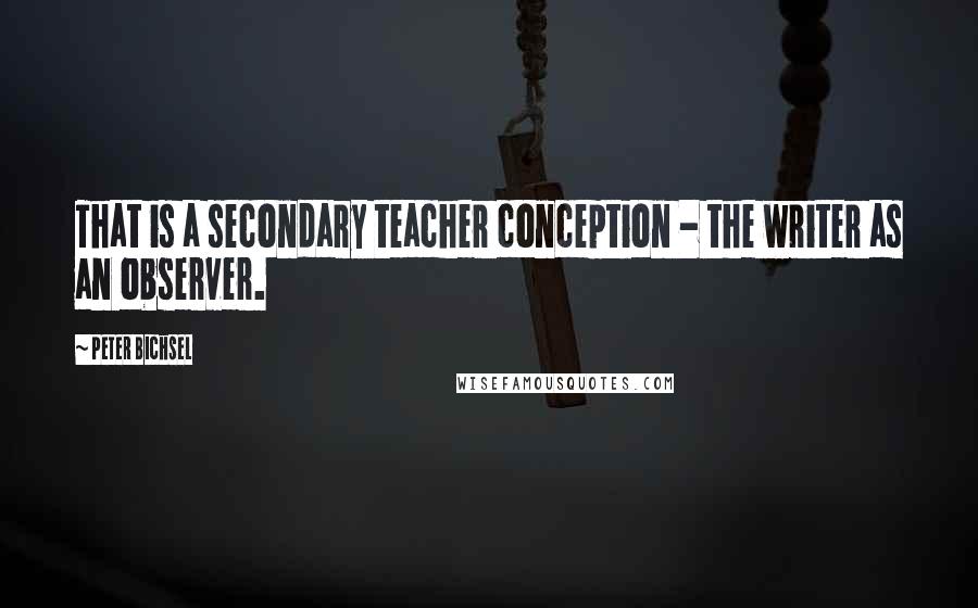 Peter Bichsel Quotes: That is a secondary teacher conception - the writer as an observer.