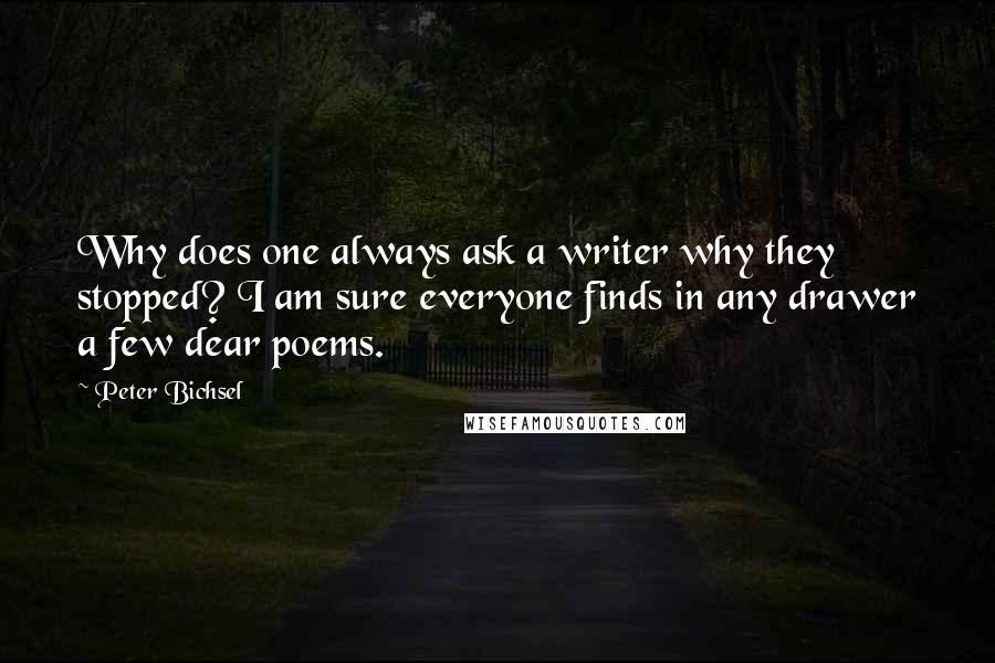 Peter Bichsel Quotes: Why does one always ask a writer why they stopped? I am sure everyone finds in any drawer a few dear poems.