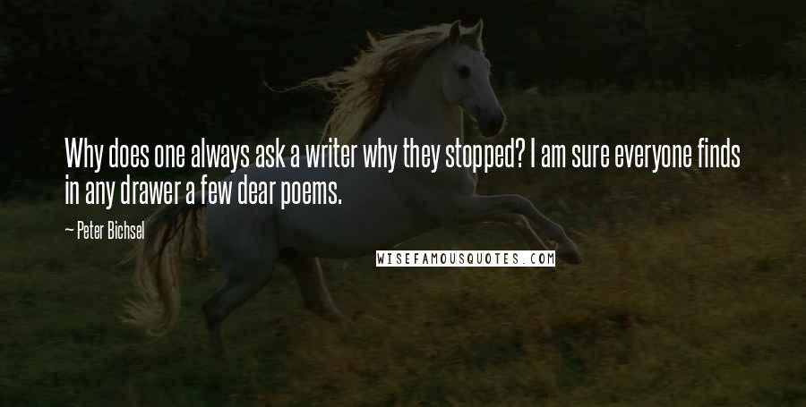 Peter Bichsel Quotes: Why does one always ask a writer why they stopped? I am sure everyone finds in any drawer a few dear poems.