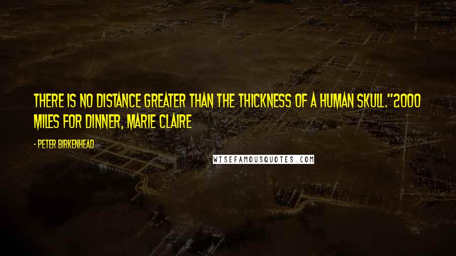 Peter Birkenhead Quotes: There is no distance greater than the thickness of a human skull."2000 Miles for Dinner, Marie Claire