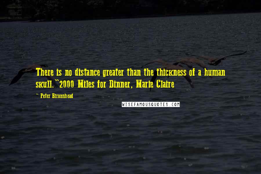 Peter Birkenhead Quotes: There is no distance greater than the thickness of a human skull."2000 Miles for Dinner, Marie Claire