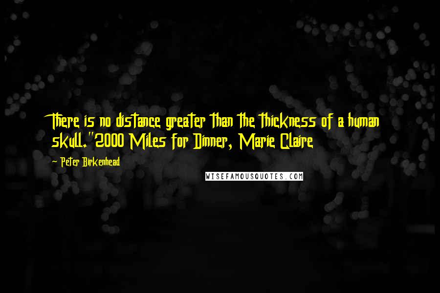 Peter Birkenhead Quotes: There is no distance greater than the thickness of a human skull."2000 Miles for Dinner, Marie Claire