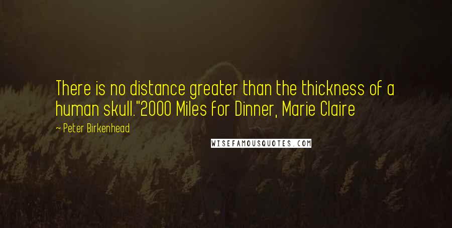 Peter Birkenhead Quotes: There is no distance greater than the thickness of a human skull."2000 Miles for Dinner, Marie Claire