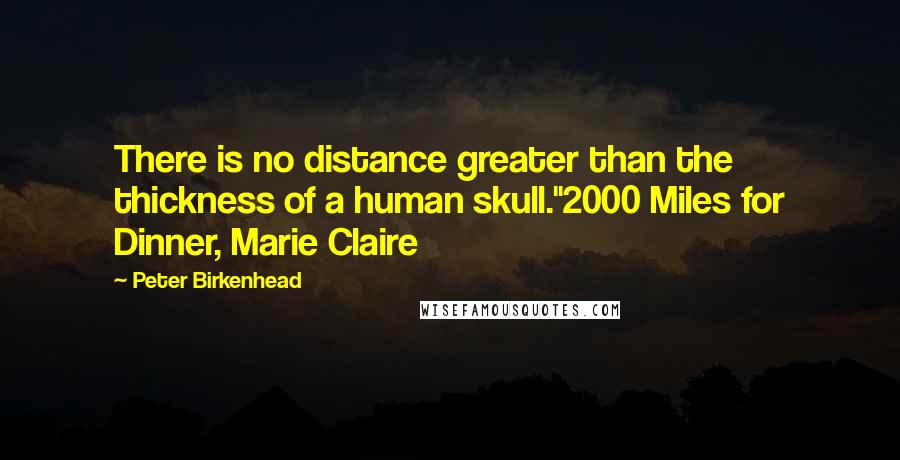 Peter Birkenhead Quotes: There is no distance greater than the thickness of a human skull."2000 Miles for Dinner, Marie Claire