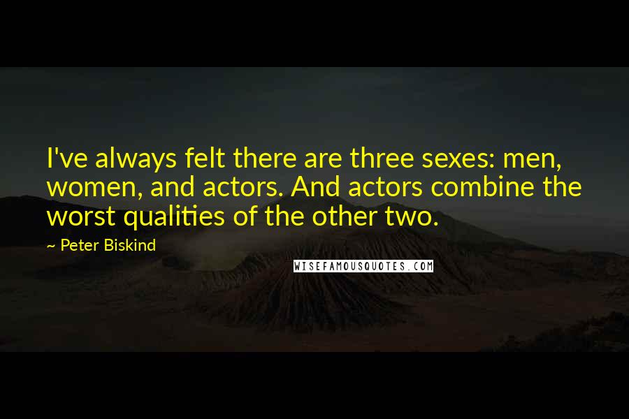 Peter Biskind Quotes: I've always felt there are three sexes: men, women, and actors. And actors combine the worst qualities of the other two.