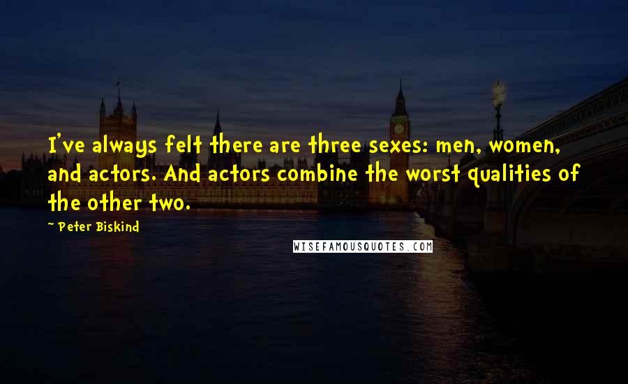 Peter Biskind Quotes: I've always felt there are three sexes: men, women, and actors. And actors combine the worst qualities of the other two.