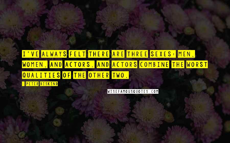 Peter Biskind Quotes: I've always felt there are three sexes: men, women, and actors. And actors combine the worst qualities of the other two.