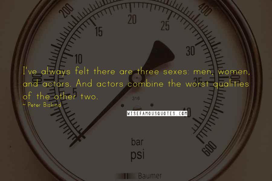 Peter Biskind Quotes: I've always felt there are three sexes: men, women, and actors. And actors combine the worst qualities of the other two.