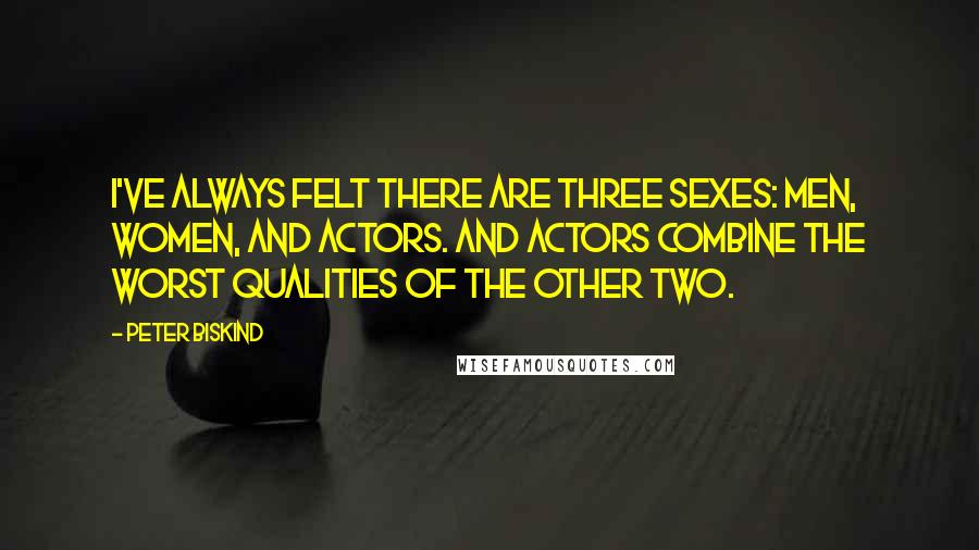 Peter Biskind Quotes: I've always felt there are three sexes: men, women, and actors. And actors combine the worst qualities of the other two.