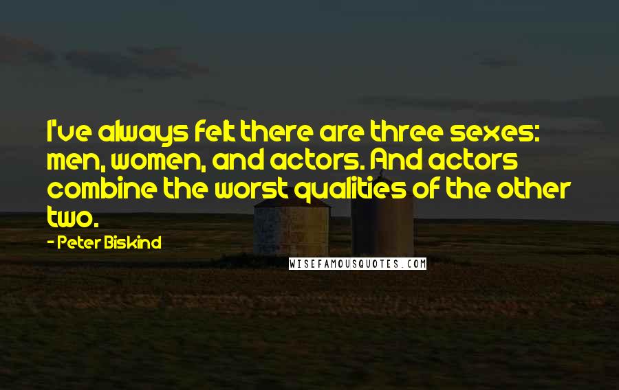 Peter Biskind Quotes: I've always felt there are three sexes: men, women, and actors. And actors combine the worst qualities of the other two.