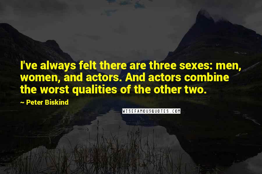 Peter Biskind Quotes: I've always felt there are three sexes: men, women, and actors. And actors combine the worst qualities of the other two.