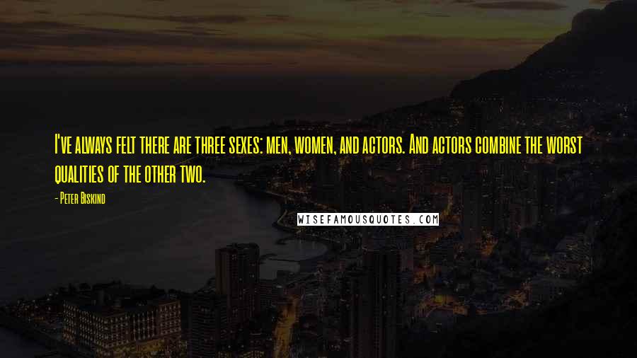 Peter Biskind Quotes: I've always felt there are three sexes: men, women, and actors. And actors combine the worst qualities of the other two.