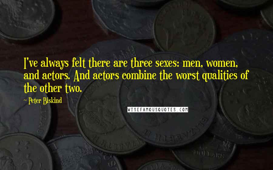 Peter Biskind Quotes: I've always felt there are three sexes: men, women, and actors. And actors combine the worst qualities of the other two.