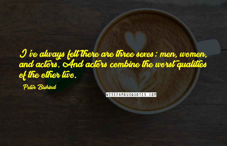 Peter Biskind Quotes: I've always felt there are three sexes: men, women, and actors. And actors combine the worst qualities of the other two.