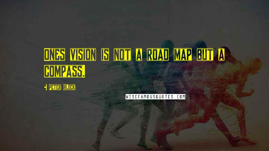 Peter Block Quotes: Ones vision is not a road map but a compass.