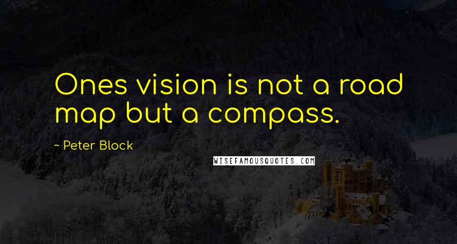 Peter Block Quotes: Ones vision is not a road map but a compass.