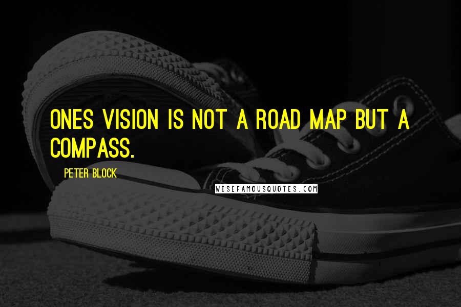 Peter Block Quotes: Ones vision is not a road map but a compass.