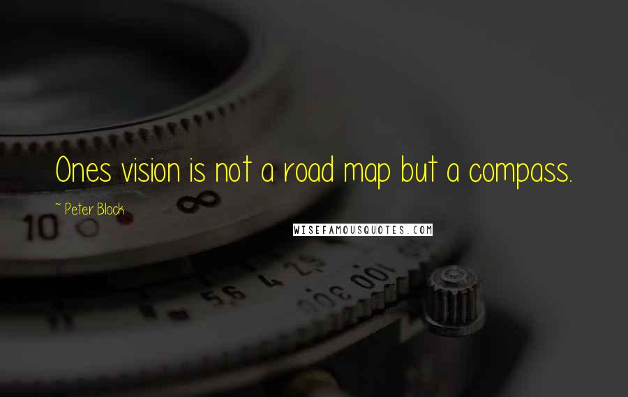 Peter Block Quotes: Ones vision is not a road map but a compass.