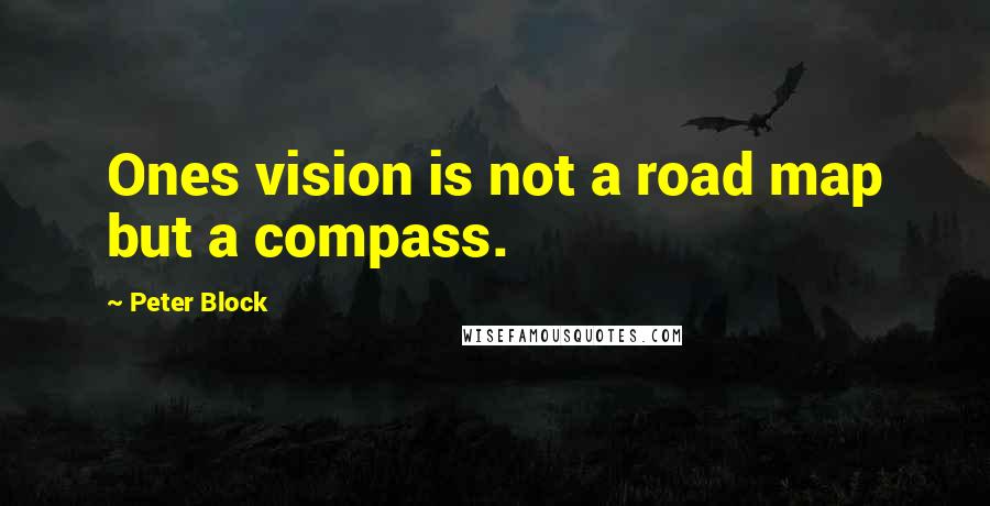 Peter Block Quotes: Ones vision is not a road map but a compass.