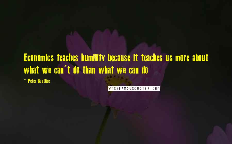 Peter Boettke Quotes: Economics teaches humility because it teaches us more about what we can't do than what we can do