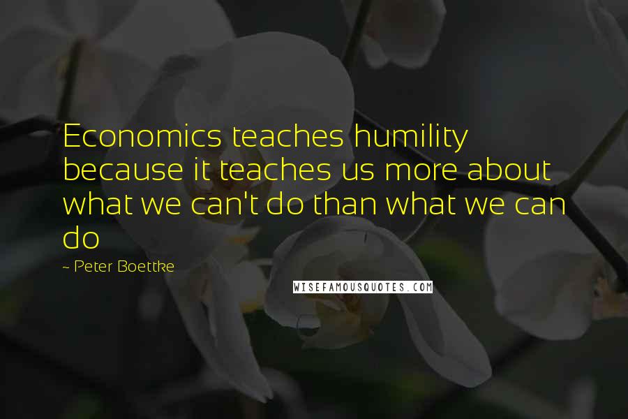 Peter Boettke Quotes: Economics teaches humility because it teaches us more about what we can't do than what we can do