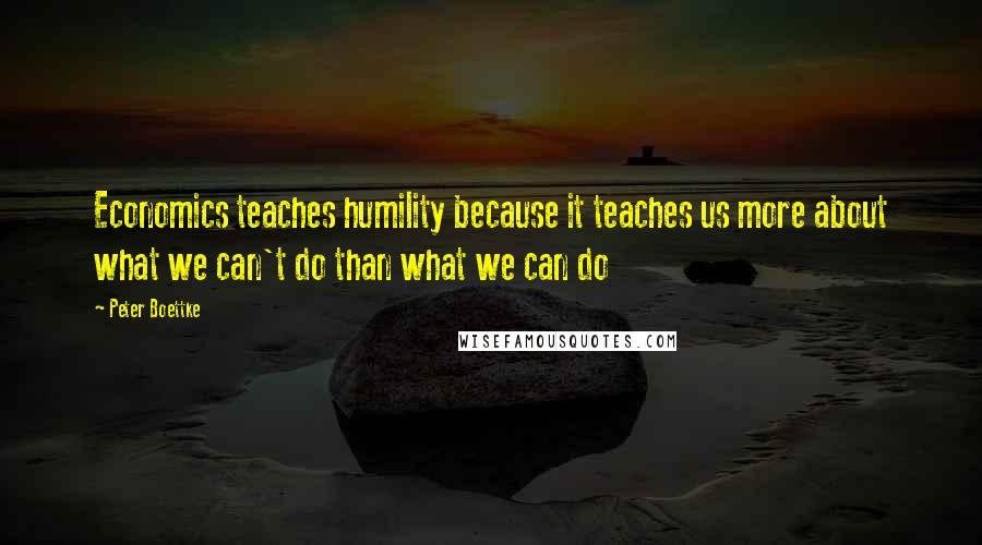 Peter Boettke Quotes: Economics teaches humility because it teaches us more about what we can't do than what we can do