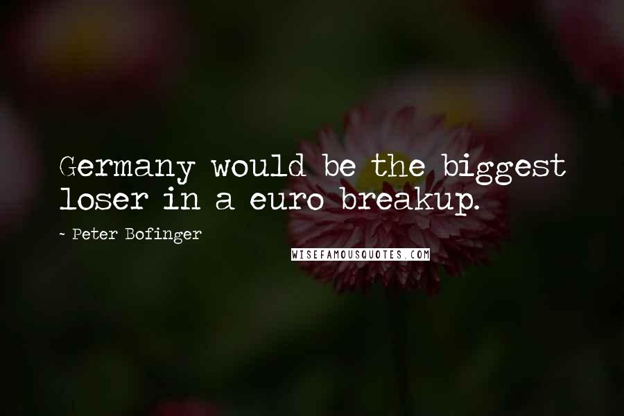 Peter Bofinger Quotes: Germany would be the biggest loser in a euro breakup.