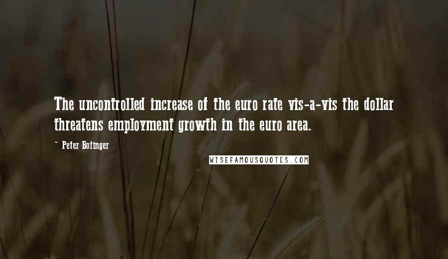 Peter Bofinger Quotes: The uncontrolled increase of the euro rate vis-a-vis the dollar threatens employment growth in the euro area.