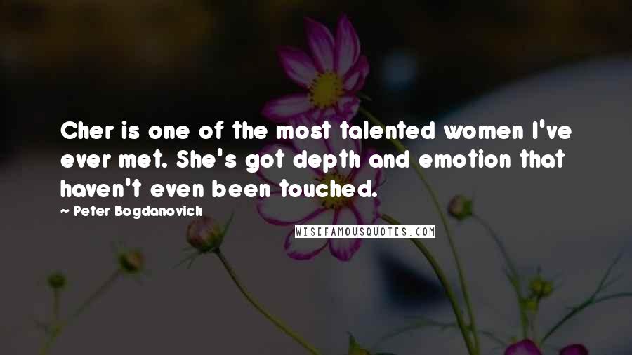 Peter Bogdanovich Quotes: Cher is one of the most talented women I've ever met. She's got depth and emotion that haven't even been touched.