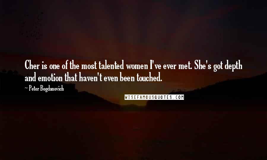 Peter Bogdanovich Quotes: Cher is one of the most talented women I've ever met. She's got depth and emotion that haven't even been touched.