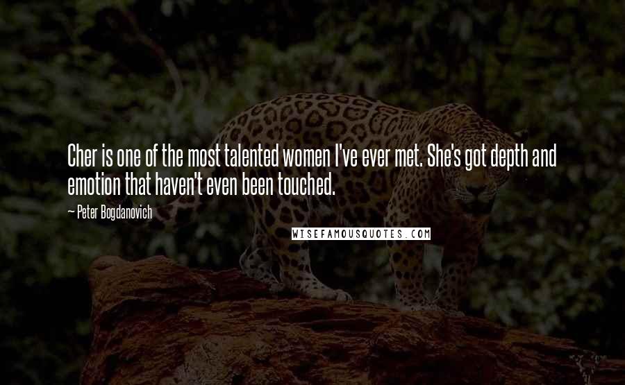 Peter Bogdanovich Quotes: Cher is one of the most talented women I've ever met. She's got depth and emotion that haven't even been touched.