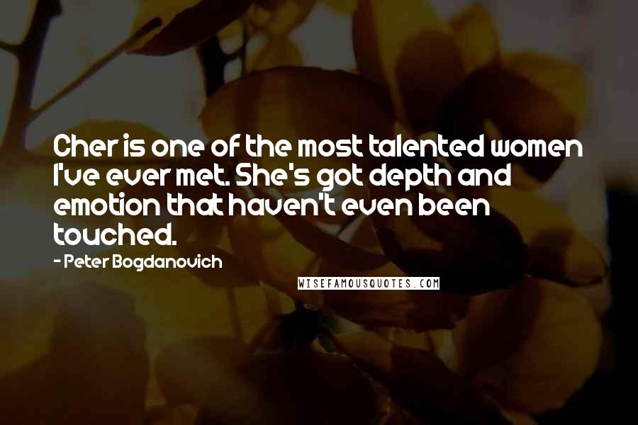 Peter Bogdanovich Quotes: Cher is one of the most talented women I've ever met. She's got depth and emotion that haven't even been touched.