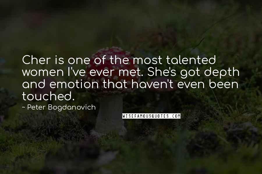 Peter Bogdanovich Quotes: Cher is one of the most talented women I've ever met. She's got depth and emotion that haven't even been touched.