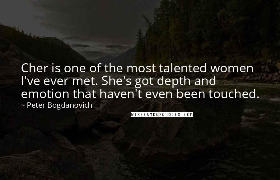 Peter Bogdanovich Quotes: Cher is one of the most talented women I've ever met. She's got depth and emotion that haven't even been touched.