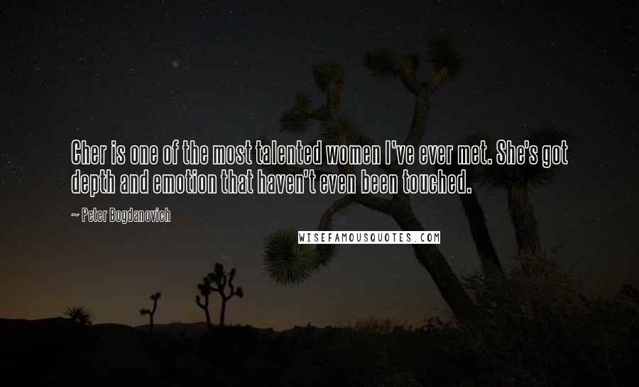 Peter Bogdanovich Quotes: Cher is one of the most talented women I've ever met. She's got depth and emotion that haven't even been touched.