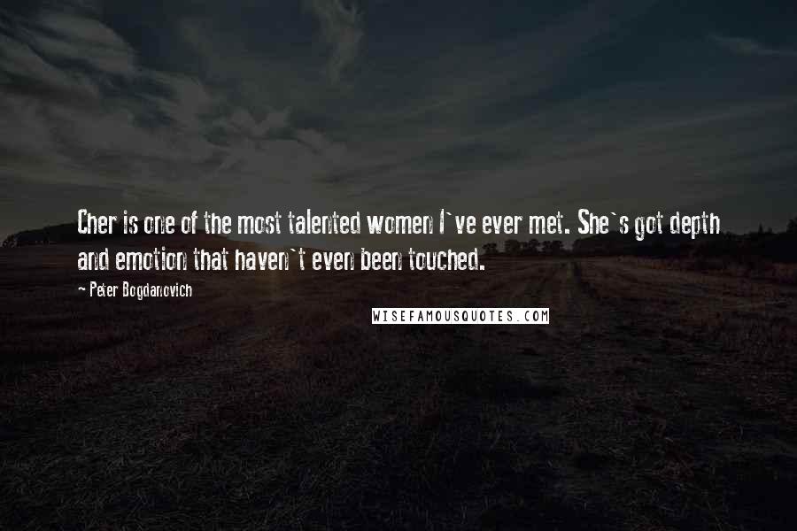 Peter Bogdanovich Quotes: Cher is one of the most talented women I've ever met. She's got depth and emotion that haven't even been touched.