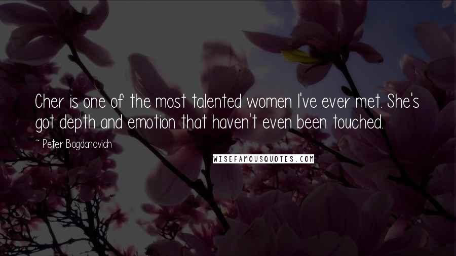 Peter Bogdanovich Quotes: Cher is one of the most talented women I've ever met. She's got depth and emotion that haven't even been touched.