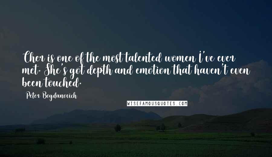 Peter Bogdanovich Quotes: Cher is one of the most talented women I've ever met. She's got depth and emotion that haven't even been touched.