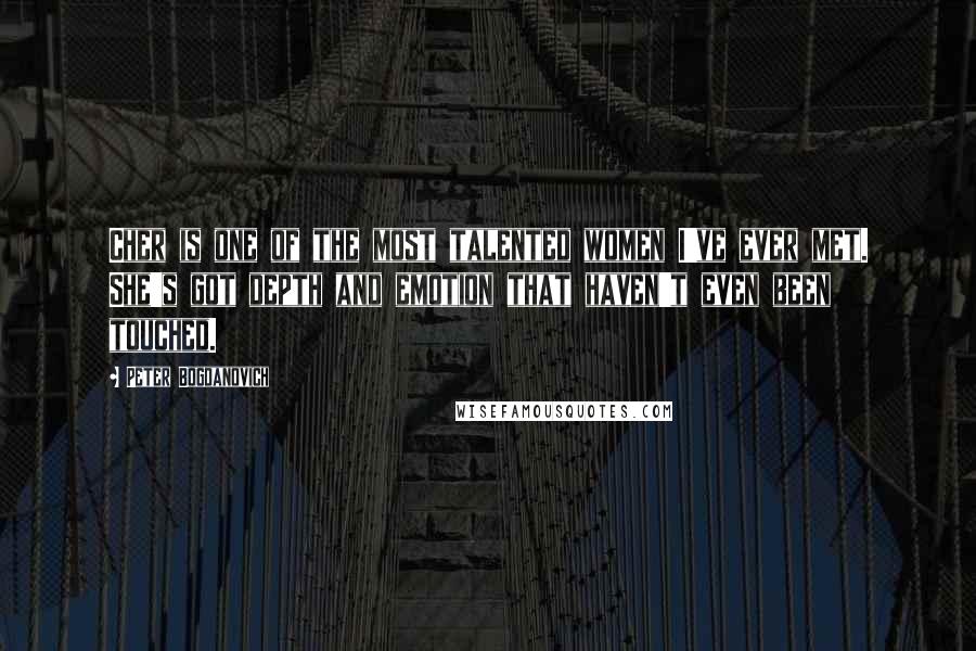 Peter Bogdanovich Quotes: Cher is one of the most talented women I've ever met. She's got depth and emotion that haven't even been touched.