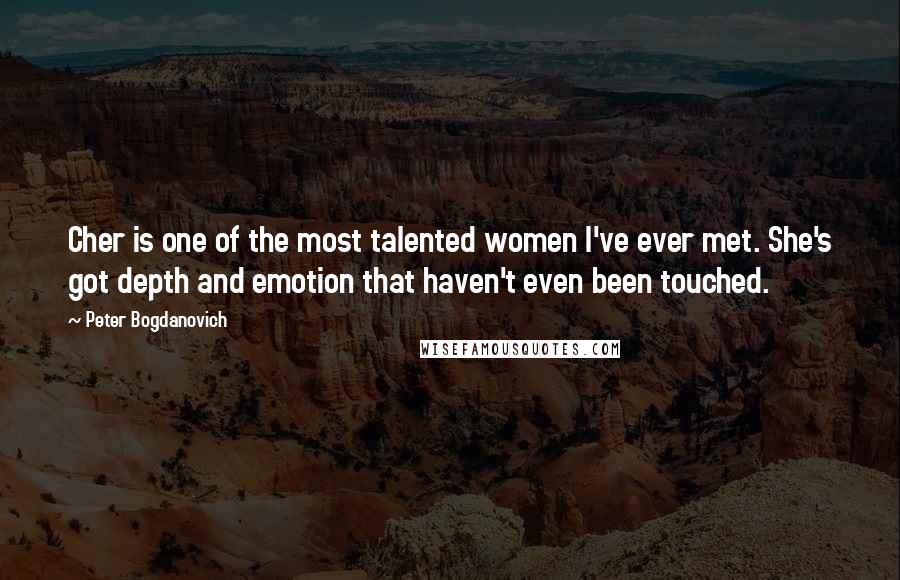 Peter Bogdanovich Quotes: Cher is one of the most talented women I've ever met. She's got depth and emotion that haven't even been touched.