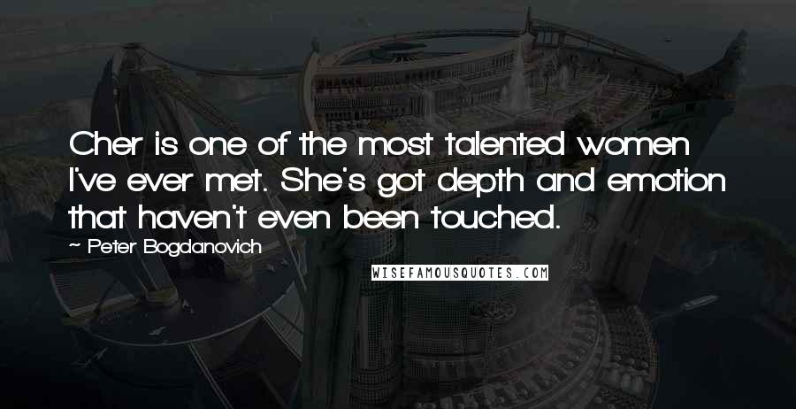 Peter Bogdanovich Quotes: Cher is one of the most talented women I've ever met. She's got depth and emotion that haven't even been touched.