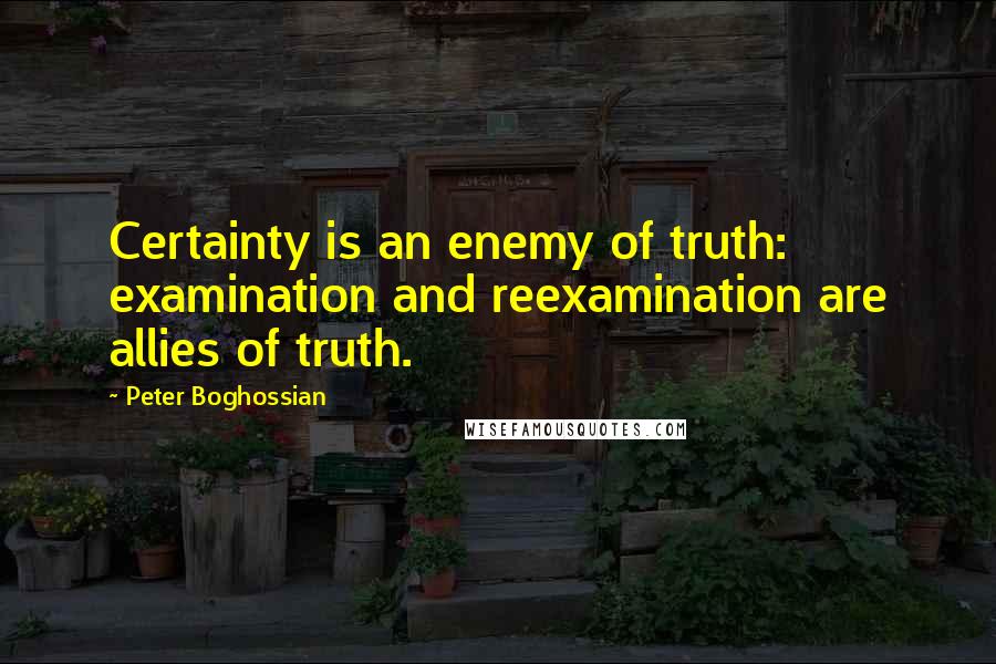 Peter Boghossian Quotes: Certainty is an enemy of truth: examination and reexamination are allies of truth.