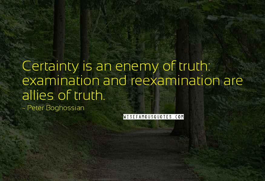 Peter Boghossian Quotes: Certainty is an enemy of truth: examination and reexamination are allies of truth.