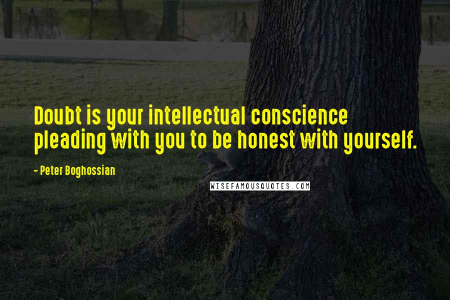 Peter Boghossian Quotes: Doubt is your intellectual conscience pleading with you to be honest with yourself.