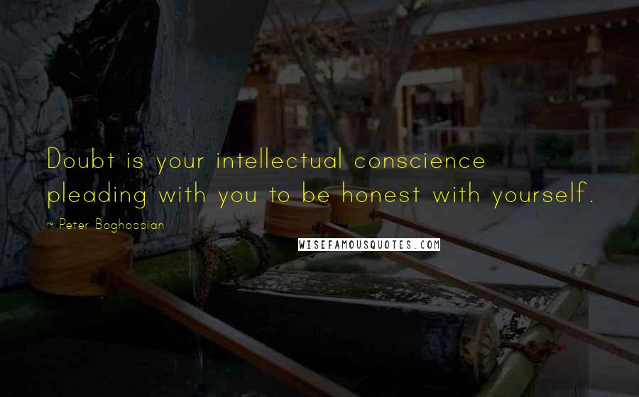 Peter Boghossian Quotes: Doubt is your intellectual conscience pleading with you to be honest with yourself.