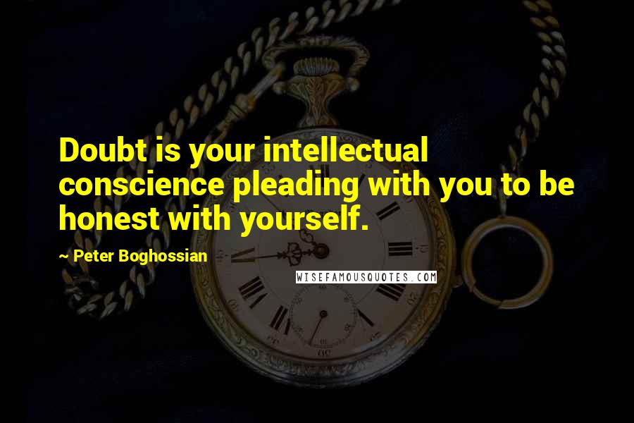 Peter Boghossian Quotes: Doubt is your intellectual conscience pleading with you to be honest with yourself.