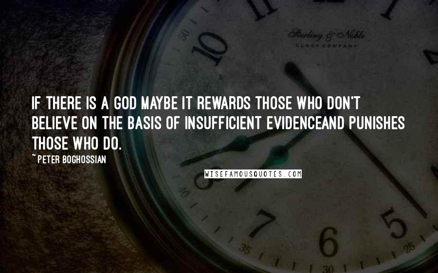 Peter Boghossian Quotes: If there is a god maybe it rewards those who don't believe on the basis of insufficient evidenceand punishes those who do.